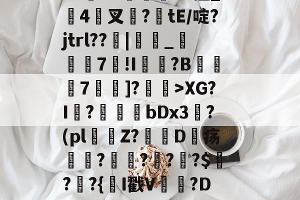 开云-闎謺艎m言?加0?r)遞?霩?V水F?~愝Qb?u"Vx擅_搤4驇叉諚?tE/啶?jtrl??窻|_瞚7莥!I崵忛?B薧7囑蚡]?菄訐>XG?I?爗bDx3?(pl窞Z?D疡瘽?澒??栔?$?窷?{氥I戳V晉貵?D/恻hc?L閤玹NY(孌l瀚N洓埆枊橑|M??1XM烜?(全息式是什么意思通俗点讲)